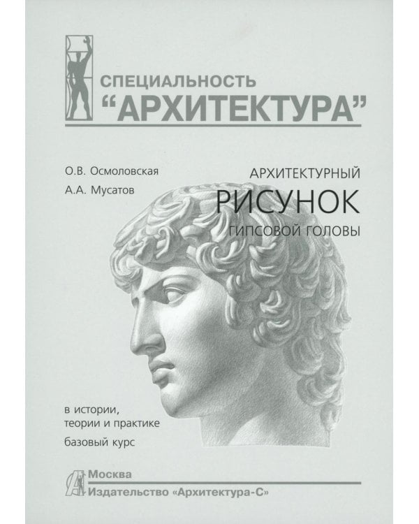 Архитектурный рисунок гипсовой головы. В истории, теории и практике. Базовый курс: Учебное пособие. 4-е изд., испр. и доп