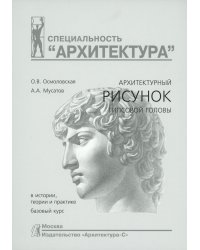 Архитектурный рисунок гипсовой головы. В истории, теории и практике. Базовый курс: Учебное пособие. 4-е изд., испр. и доп