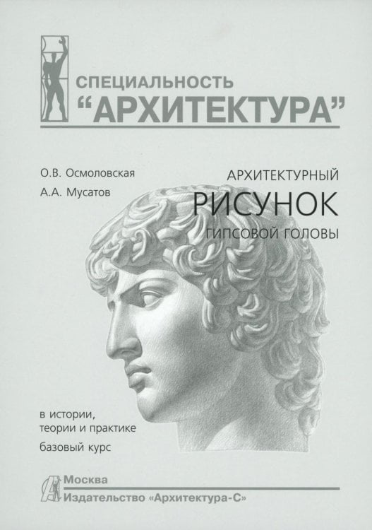 Архитектурный рисунок гипсовой головы. В истории, теории и практике. Базовый курс: Учебное пособие. 4-е изд., испр. и доп