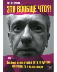 Это вообще что? Или Веселые приключения Пита Колупаева, авантюриста и провокатора