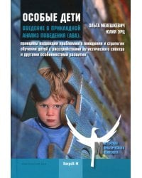 Особые дети. Введение в прикладной анализ поведения (АВА): принципы коррекции проблемного поведения и стратегии обучения детей с расстройст. Аутистиче