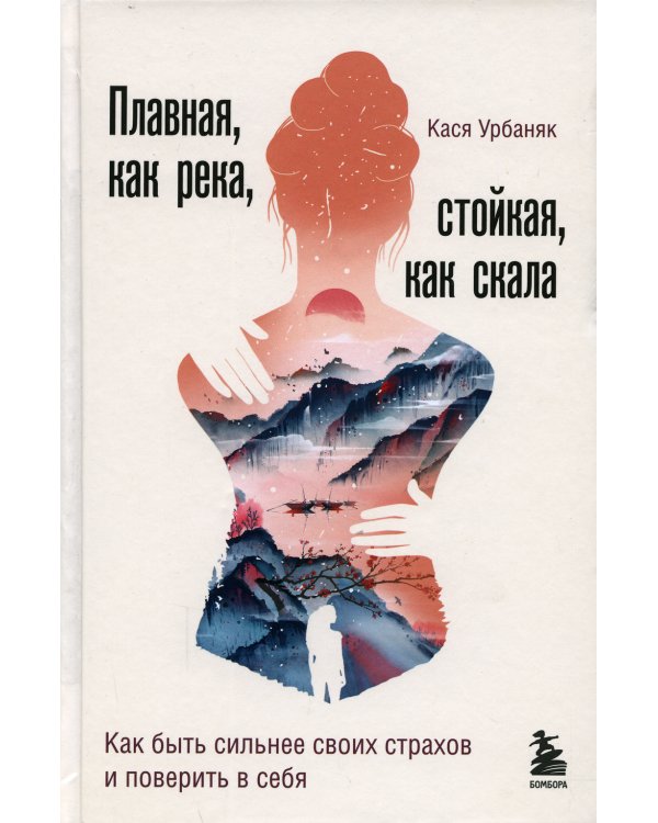 Плавная, как река, стойкая, как скала. Как быть сильнее своих страхов и поверить в себя