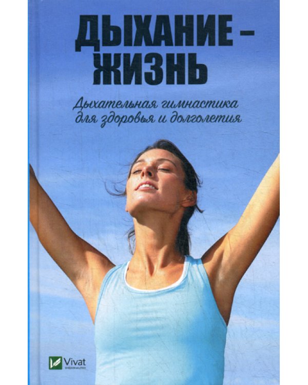 Дыхание - жизнь. Дыхательная гимнастика для здоровья и долголетия