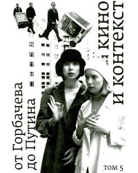 Кино и контекст. От Горбачева до Путина. Т. 5