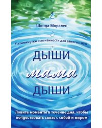 Дыши, мама, дыши. Пятиминутки осознанности для занятых мам