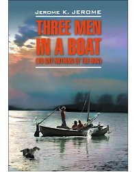 Three men in a boat. Трое в лодке,  не считая собаки. Книга для чтения. (англ.яз)
