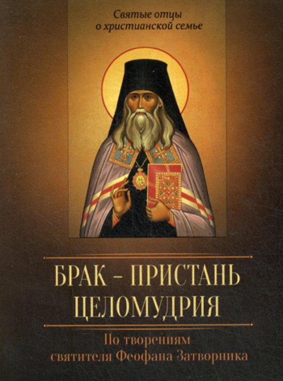 Святые отцы о христианской семье Брак - пристань целомудрия. По творениям святителя Феофана Затворника