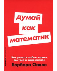 Думай как математик: Как решать любые задачи быстрее и эффективнее (обл.)