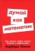 Думай как математик: Как решать любые задачи быстрее и эффективнее (обл.)
