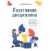 Позитивная дисциплина: Как помочь детям развить сознательность, ответственность, навыки сотрудничества и решения проблем