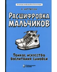 Расшифровка мальчиков. Тонкое искусство воспитания сыновей