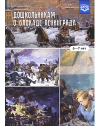 Дошкольникам о блокаде Ленинграда (6-7 лет): Учебно-наглядное пособие