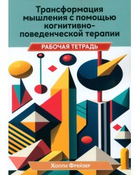 Трансформация мышления с помощью когнитивно-поведенческой терапии. Рабочая тетрадь