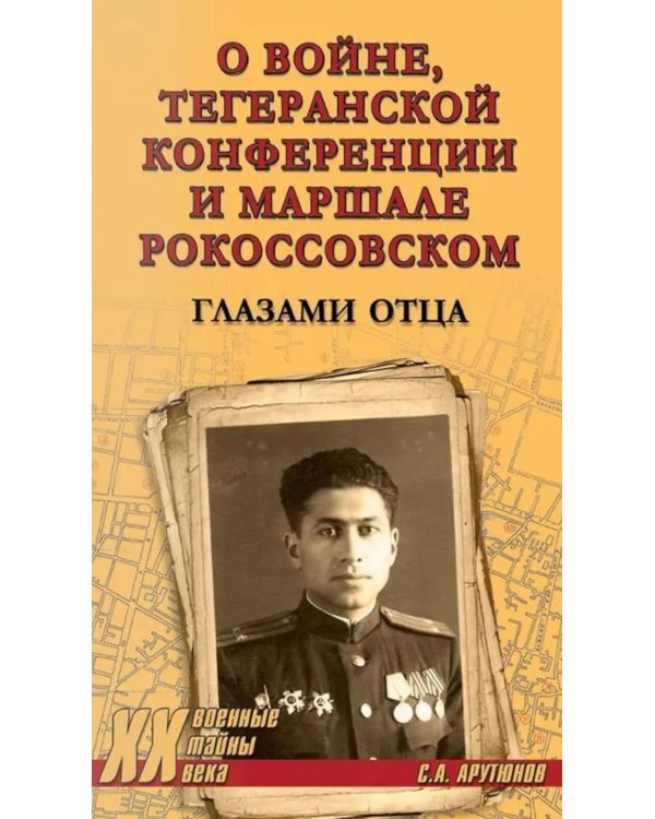 Тегеранской конференции и маршале Рокоссовском. Глазами отца