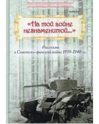 На той войне незнаменитой… Рассказы о Советско-финской войне 1939-1940 гг