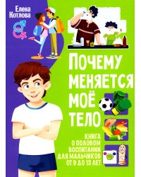 Почему меняется мое тело? Книга о половом воспитании для мальчиков от 9 до 13 лет