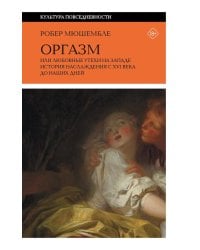 Оргазм, или Любовные утехи на Западе. История наслаждения с XVI века до наших дней. 4-е изд