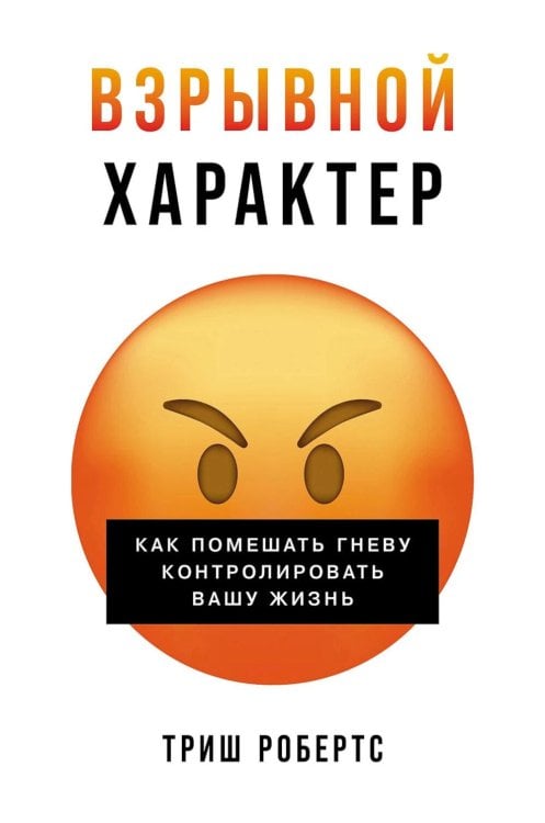 Взрывной характер: Как помешать гневу контролировать вашу жизнь