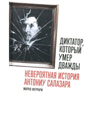 Диктатор, который умер дважды: Невероятная история Антониу Салазара