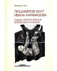 Люциферов бунт Ивана Карамазова. Судьба героя в зеркале библейских аллюзий. 3-е изд
