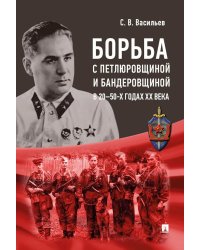 Борьба с петлюровщиной и бандеровщиной в 20-50-х годах ХХ века: монография