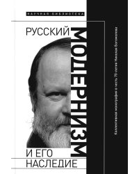 Русский модернизм и его наследие: Коллективная монография в честь 70-летия Н.А. Богомолова