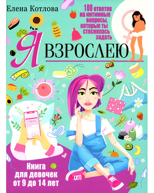 Я взрослею. Книга для девочек от 9 до 14 лет. 100 ответов на интимные вопросы, которые ты стеснялась задать