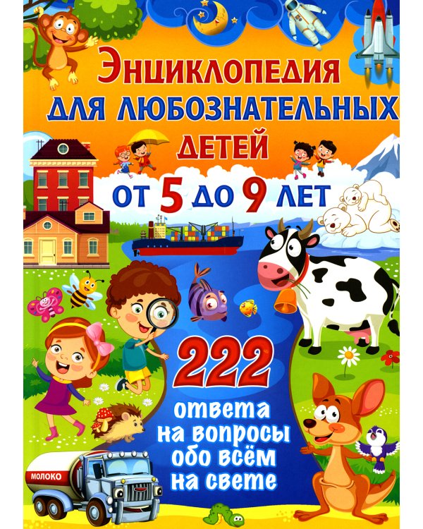 Энциклопедия для любознательных детей от 5 до 9 лет. 222 ответа на вопросы обо всем на свете