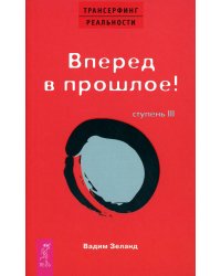 Трансерфинг реальности. Ступень 3: Вперед в прошлое!