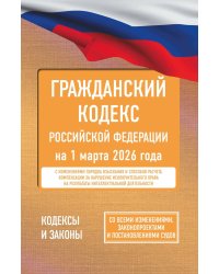 ГК РФ на 1 марта 2026 года. Со всеми изменениями, законопроектами и постановлениями судов
