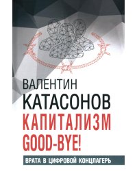 Капитализм Good-bye! Врата в цифровой концлагерь. Финансовые хроники профессора Катасонова. Вып. 28