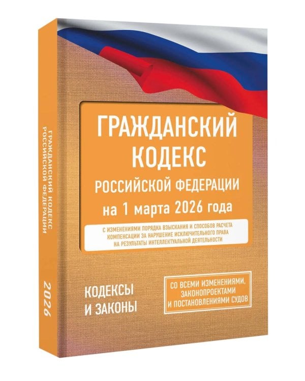 ГК РФ на 1 марта 2026 года. Со всеми изменениями, законопроектами и постановлениями судов