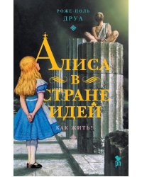 Алиса в Стране Идей. Как жить?
