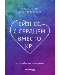 Бизнес с сердцем вместо KPI : От потребления к созиданию