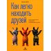 Как легко находить друзей. Умение моментально очаровывать и устанавливать контакт
