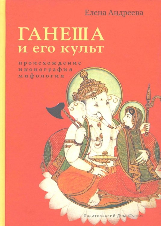 Ганеша и его культ: происхождение, иконография, мифология. 2-е изд Ганеша и его культ: происхождение, иконография, мифология. 2-е изд