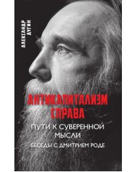 Антикапитализм справа. Пути к суверенной мысли. Беседы с Д.В.Роде