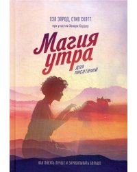 Магия утра для писателей. Как писать лучше и зарабатывать больше