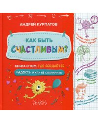 Как быть счастливым? Книга о том, где создается радость и как ее сохранить