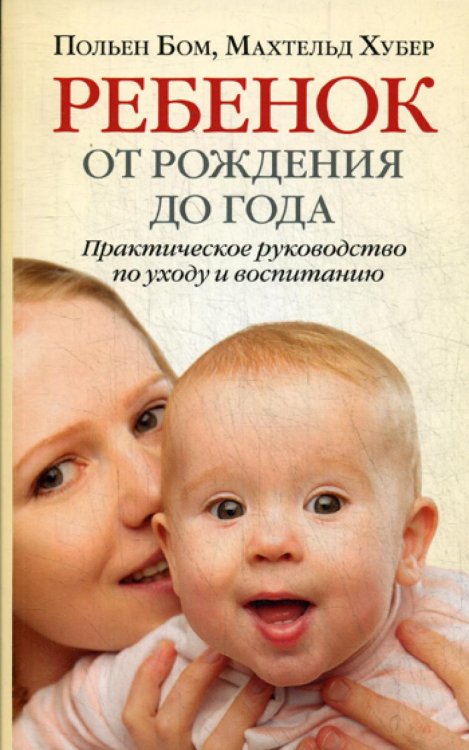Ребенок от рождения до года. Практическое руководство по уходу и воспитанию