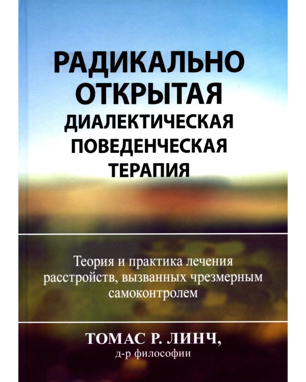 Радикально открытая диалектическая поведенческая терапия. Теория и практика лечения расстройств, вызванных чрезмерным самоконтролем