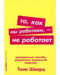 То, как мы работаем, - не работает: Проверенные способы управления жизненной энергией