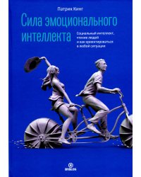 Сила эмоционального интеллекта. Социальный интеллект, чтение людей и как ориентироваться в любой ситуации