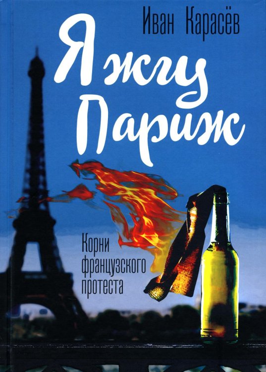 Я жгу Париж. Корни французского протеста Я жгу Париж. Корни французского протеста