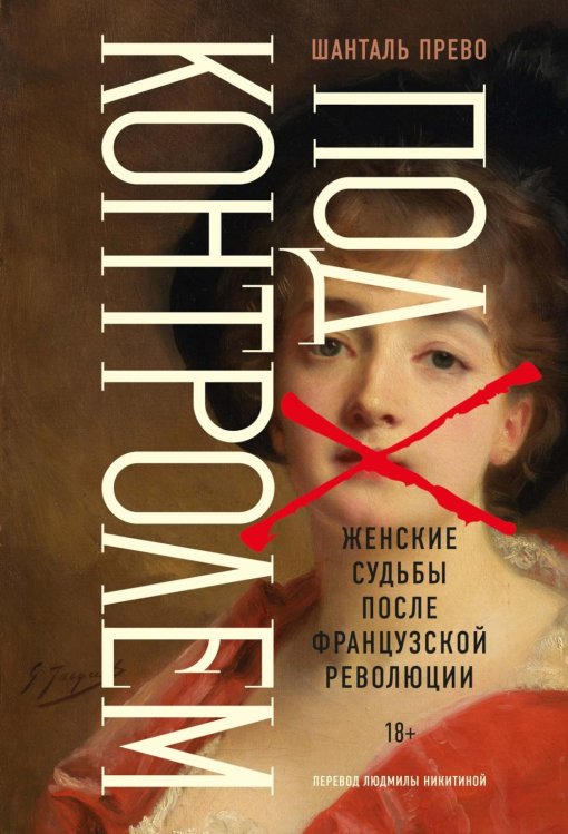 Обложка книги «Под контролем: Женские судьбы после Французской революции» — Прево Шанталь, ISBN 9785389258891