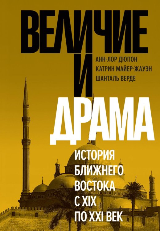 Обложка книги «Величие и драма: История Ближнего Востока с XIX по XXI век» — Дюпон Анн-Лор;Майер-Жауэн Катрин;Верде Шанталь, ISBN 9785389265776