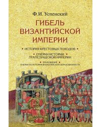 Гибель Византийской империи. История крестовых походов. 2-е изд