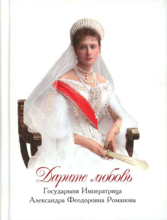 Дарите Любовь. Государыня императрица Александра Феодоровна Романова Дарите Любовь. Государыня императрица Александра Феодоровна Романова