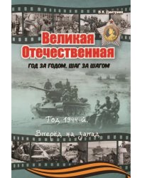 Великая Отечественная. Год за годом, шаг за шагом: Год 1944. Вперед на запад