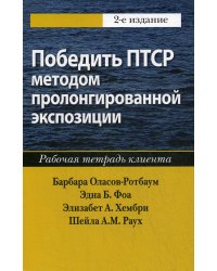Победить ПТСР методом пролонгированной экспозиции: рабочая тетрадь клиента. 2-е изд